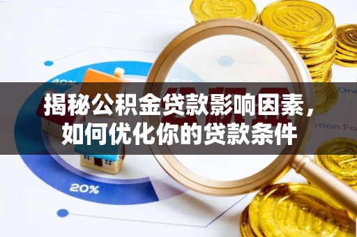 岱岳揭秘公积金贷款影响因素，如何优化你的贷款条件
