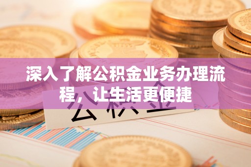 岱岳深入了解公积金业务办理流程，让生活更便捷