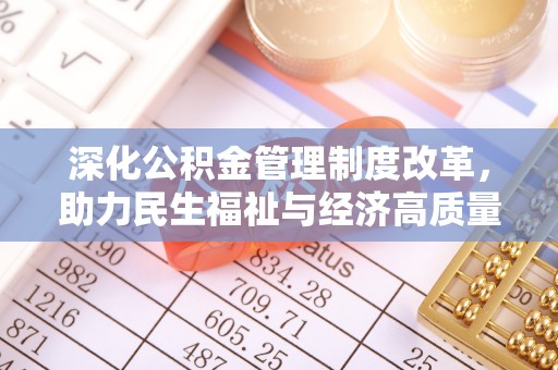 岱岳深化公积金管理制度改革，助力民生福祉与经济高质量发展