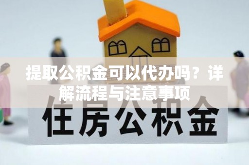 岱岳提取公积金可以代办吗？详解流程与注意事项