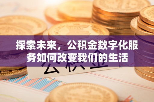 岱岳探索未来，公积金数字化服务如何改变我们的生活