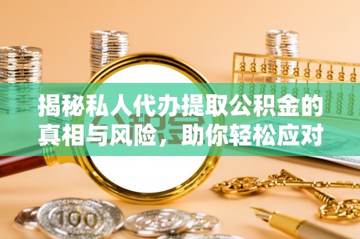 岱岳揭秘私人代办提取公积金的真相与风险，助你轻松应对资金难题