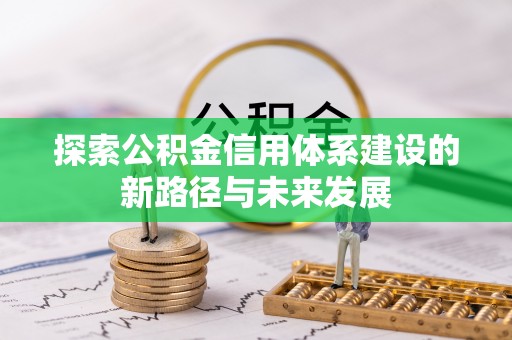 岱岳探索公积金信用体系建设的新路径与未来发展