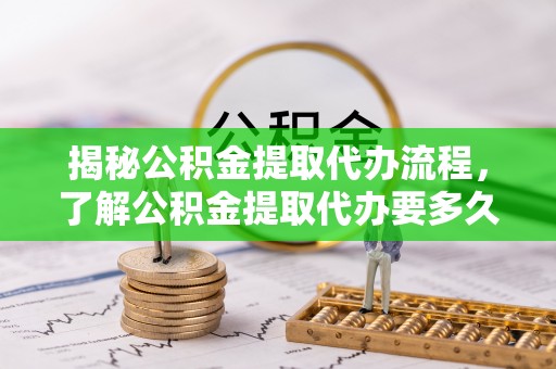 岱岳揭秘公积金提取代办流程，了解公积金提取代办要多久的关键因素