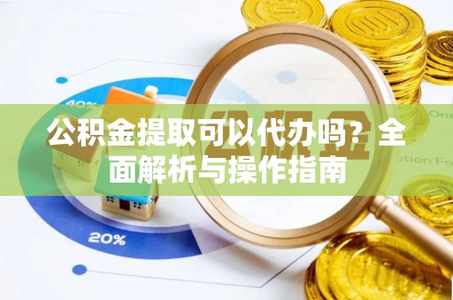 岱岳公积金提取可以代办吗？全面解析与操作指南