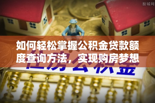 岱岳如何轻松掌握公积金贷款额度查询方法，实现购房梦想？