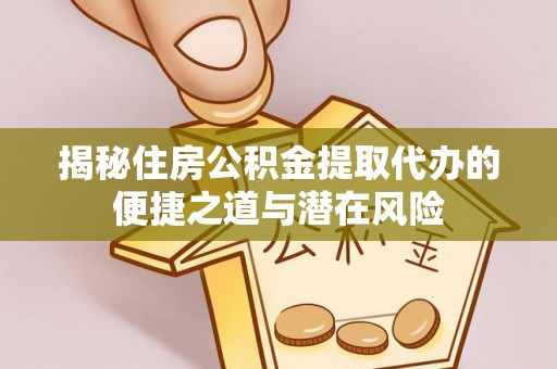 岱岳揭秘住房公积金提取代办的便捷之道与潜在风险