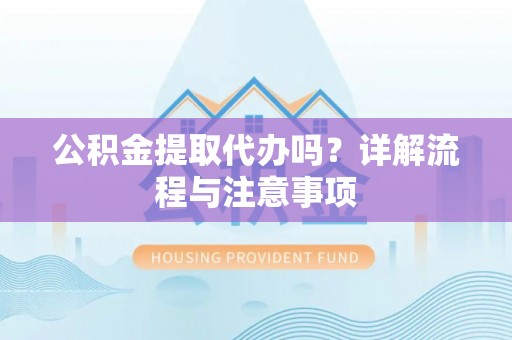 岱岳公积金提取代办吗？详解流程与注意事项
