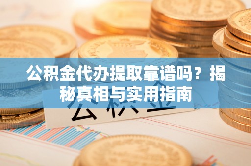 岱岳公积金代办提取靠谱吗？揭秘真相与实用指南