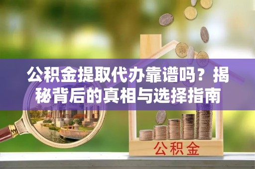 岱岳公积金提取代办靠谱吗？揭秘背后的真相与选择指南