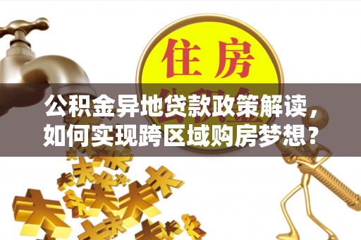 岱岳公积金异地贷款政策解读，如何实现跨区域购房梦想？