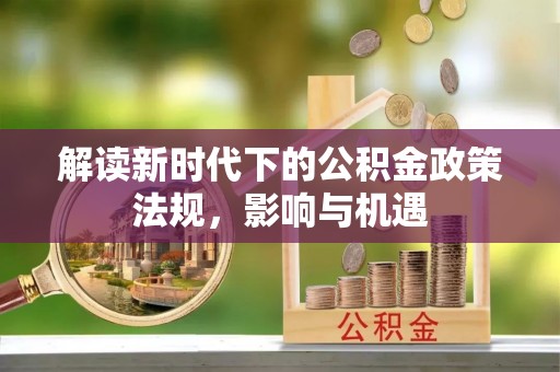 岱岳解读新时代下的公积金政策法规，影响与机遇