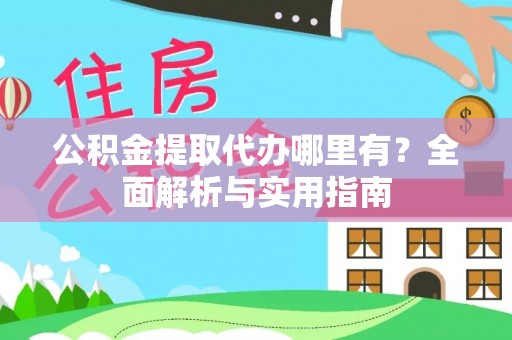 岱岳公积金提取代办哪里有？全面解析与实用指南