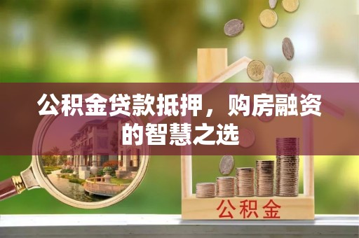 岱岳公积金贷款抵押，购房融资的智慧之选
