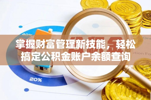 岱岳掌握财富管理新技能，轻松搞定公积金账户余额查询