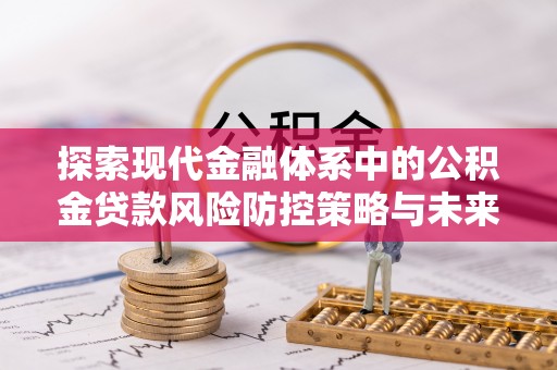 岱岳探索现代金融体系中的公积金贷款风险防控策略与未来发展趋势