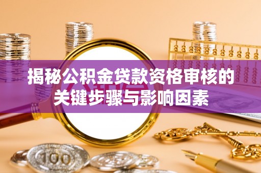 岱岳揭秘公积金贷款资格审核的关键步骤与影响因素