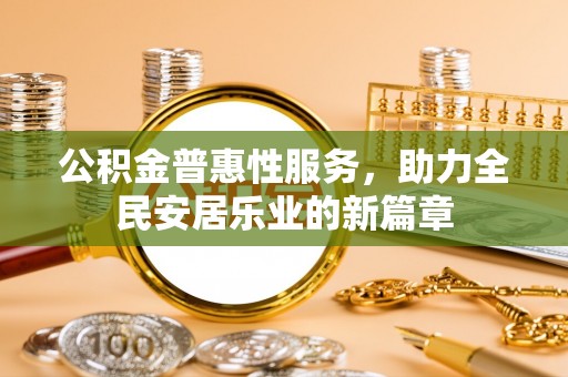 岱岳公积金普惠性服务，助力全民安居乐业的新篇章