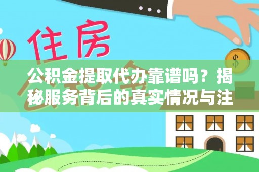 岱岳公积金提取代办靠谱吗？揭秘服务背后的真实情况与注意事项
