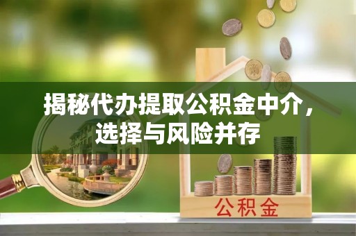 岱岳揭秘代办提取公积金中介，选择与风险并存
