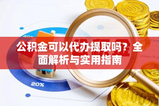 岱岳公积金可以代办提取吗？全面解析与实用指南