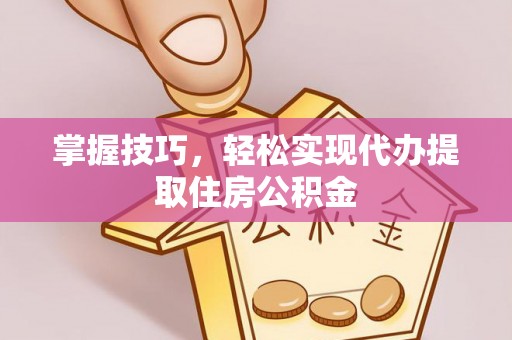 岱岳掌握技巧，轻松实现代办提取住房公积金