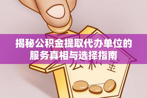 岱岳揭秘公积金提取代办单位的服务真相与选择指南