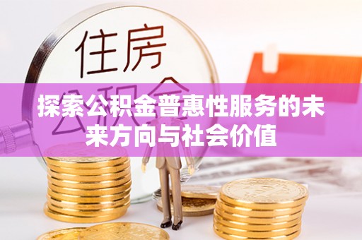 岱岳探索公积金普惠性服务的未来方向与社会价值