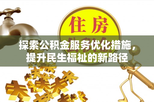 岱岳探索公积金服务优化措施，提升民生福祉的新路径