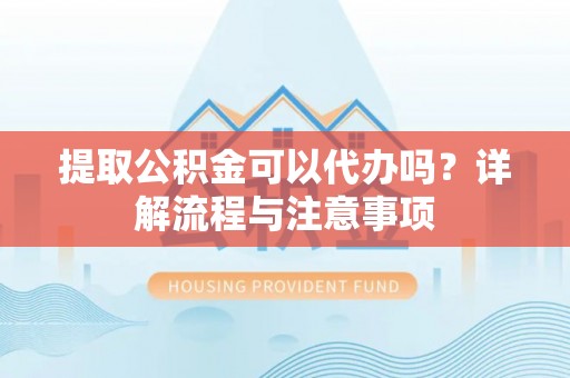 岱岳提取公积金可以代办吗？详解流程与注意事项