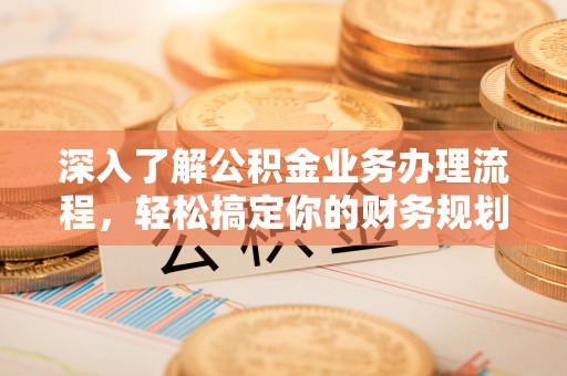 岱岳深入了解公积金业务办理流程，轻松搞定你的财务规划