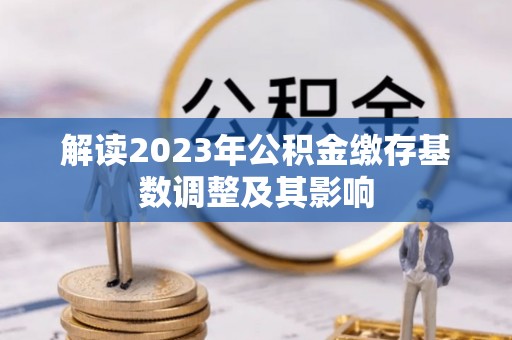 岱岳解读2023年公积金缴存基数调整及其影响