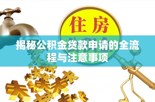 岱岳揭秘公积金贷款申请的全流程与注意事项