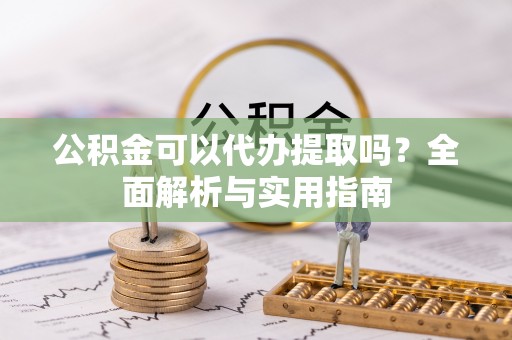 岱岳公积金可以代办提取吗？全面解析与实用指南