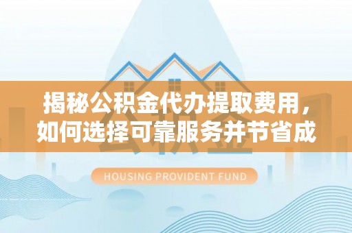 岱岳揭秘公积金代办提取费用，如何选择可靠服务并节省成本