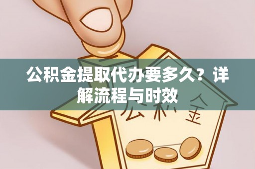 岱岳公积金提取代办要多久？详解流程与时效