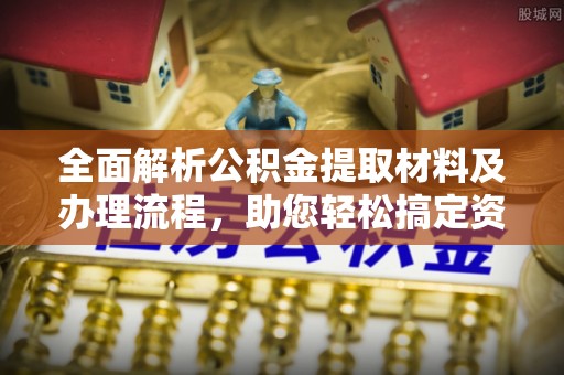 岱岳全面解析公积金提取材料及办理流程，助您轻松搞定资金提取