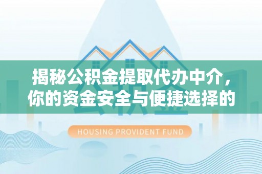 岱岳揭秘公积金提取代办中介，你的资金安全与便捷选择的平衡点
