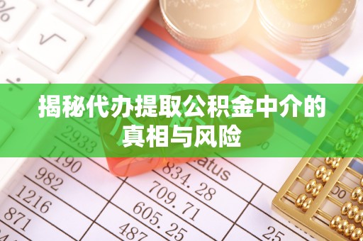 岱岳揭秘代办提取公积金中介的真相与风险