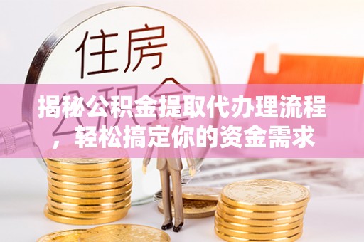 岱岳揭秘公积金提取代办理流程，轻松搞定你的资金需求