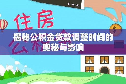 岱岳揭秘公积金贷款调整时间的奥秘与影响