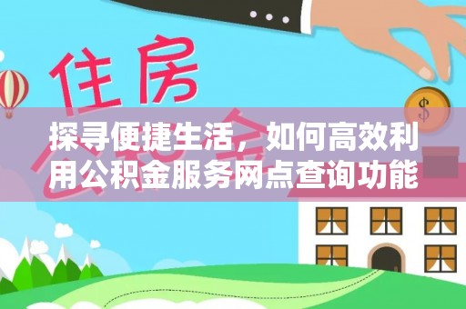 岱岳探寻便捷生活，如何高效利用公积金服务网点查询功能