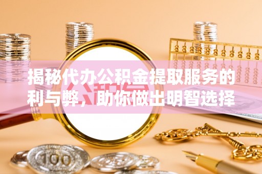 岱岳揭秘代办公积金提取服务的利与弊，助你做出明智选择