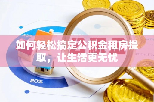 岱岳如何轻松搞定公积金租房提取，让生活更无忧
