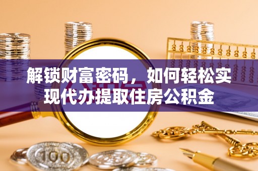 岱岳解锁财富密码，如何轻松实现代办提取住房公积金