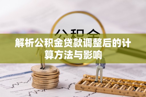 岱岳解析公积金贷款调整后的计算方法与影响