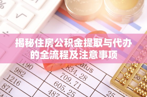 岱岳揭秘住房公积金提取与代办的全流程及注意事项