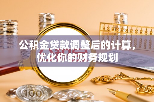 岱岳公积金贷款调整后的计算，优化你的财务规划