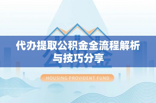 岱岳代办提取公积金全流程解析与技巧分享