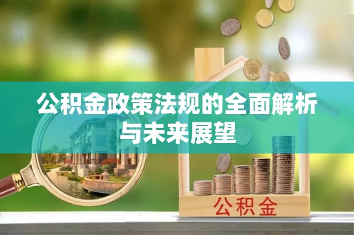 岱岳公积金政策法规的全面解析与未来展望